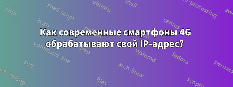 Как современные смартфоны 4G обрабатывают свой IP-адрес? 