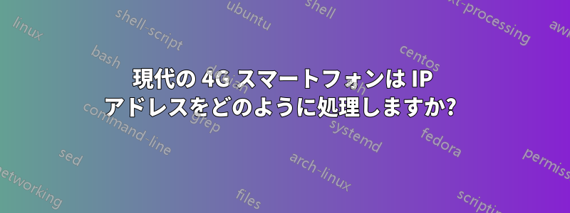 現代の 4G スマートフォンは IP アドレスをどのように処理しますか? 