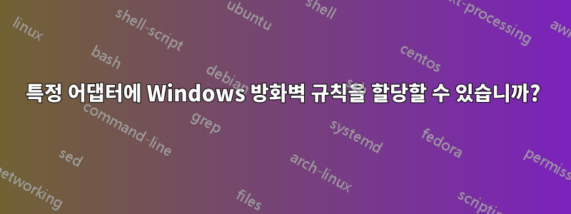 특정 어댑터에 Windows 방화벽 규칙을 할당할 수 있습니까?