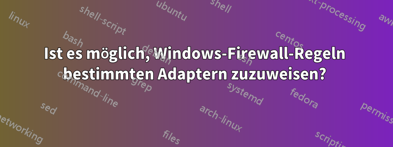 Ist es möglich, Windows-Firewall-Regeln bestimmten Adaptern zuzuweisen?