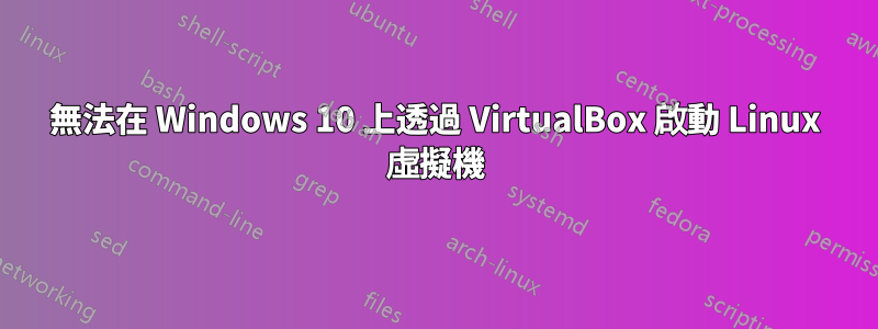 無法在 Windows 10 上透過 VirtualBox 啟動 Linux 虛擬機