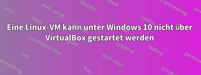 Eine Linux-VM kann unter Windows 10 nicht über VirtualBox gestartet werden