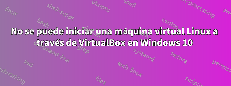 No se puede iniciar una máquina virtual Linux a través de VirtualBox en Windows 10