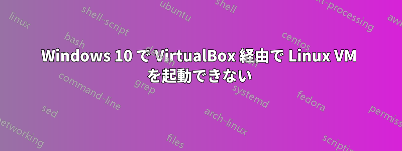 Windows 10 で VirtualBox 経由で Linux VM を起動できない