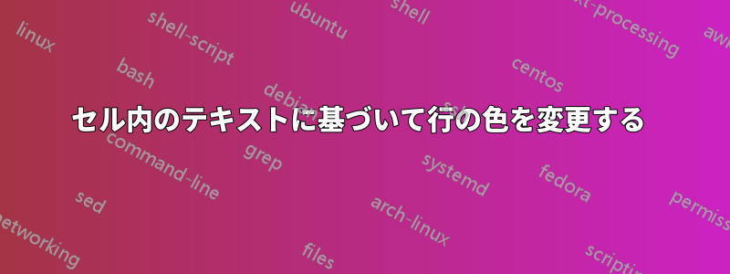 セル内のテキストに基づいて行の色を変更する 