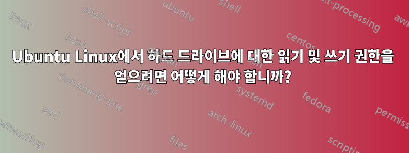 Ubuntu Linux에서 하드 드라이브에 대한 읽기 및 쓰기 권한을 얻으려면 어떻게 해야 합니까?