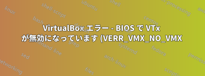 VirtualBox エラー - BIOS で VTx が無効になっています (VERR_VMX_NO_VMX)