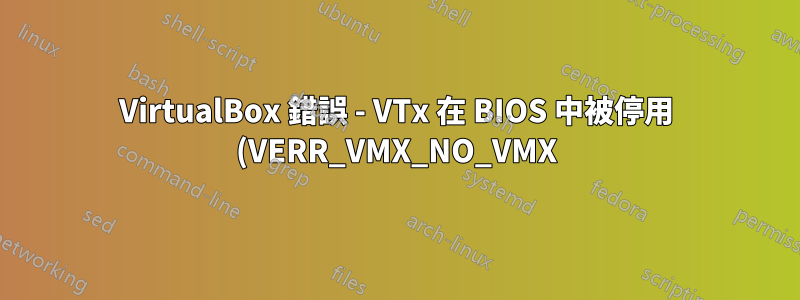 VirtualBox 錯誤 - VTx 在 BIOS 中被停用 (VERR_VMX_NO_VMX)