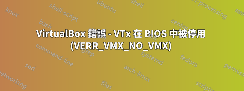 VirtualBox 錯誤 - VTx 在 BIOS 中被停用 (VERR_VMX_NO_VMX)