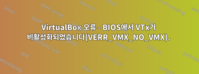 VirtualBox 오류 - BIOS에서 VTx가 비활성화되었습니다(VERR_VMX_NO_VMX).