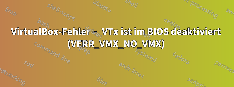 VirtualBox-Fehler – VTx ist im BIOS deaktiviert (VERR_VMX_NO_VMX)