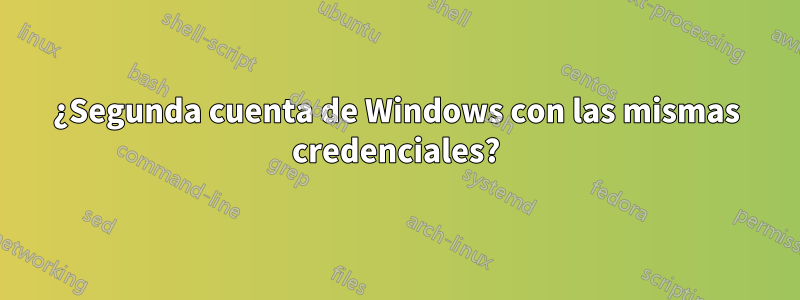 ¿Segunda cuenta de Windows con las mismas credenciales?