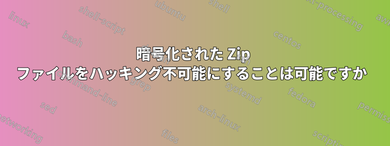 暗号化された Zip ファイルをハッキング不可能にすることは可能ですか 