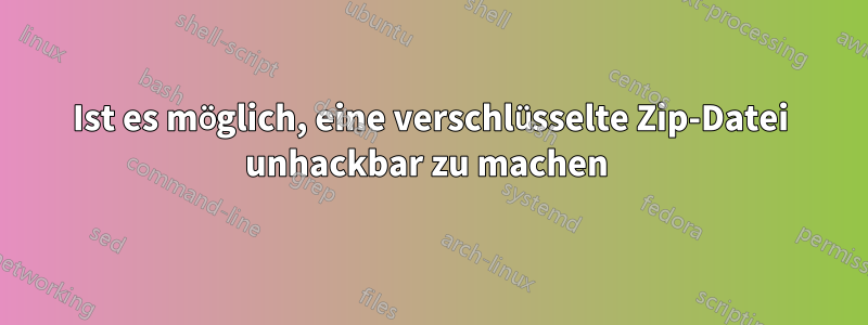 Ist es möglich, eine verschlüsselte Zip-Datei unhackbar zu machen 