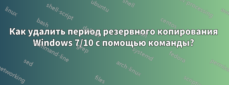 Как удалить период резервного копирования Windows 7/10 с помощью команды?