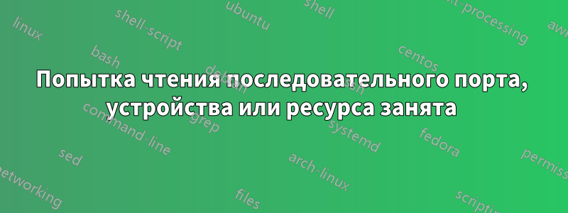 Попытка чтения последовательного порта, устройства или ресурса занята