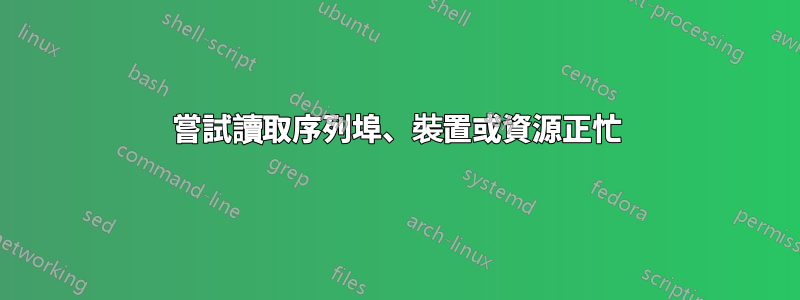 嘗試讀取序列埠、裝置或資源正忙