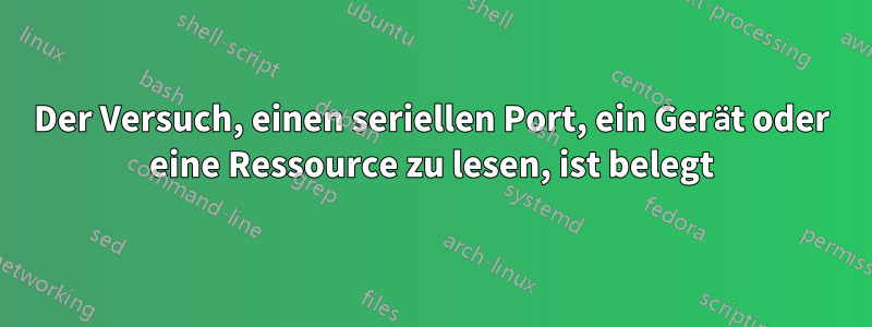 Der Versuch, einen seriellen Port, ein Gerät oder eine Ressource zu lesen, ist belegt