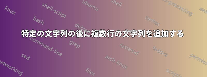 特定の文字列の後に複数行の文字列を追加する