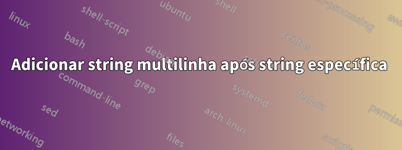 Adicionar string multilinha após string específica