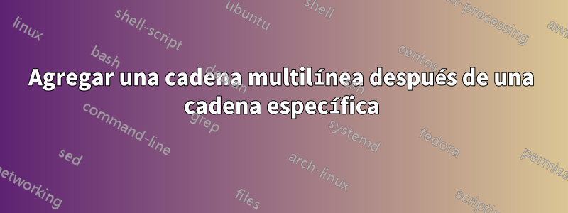 Agregar una cadena multilínea después de una cadena específica