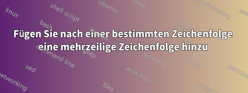 Fügen Sie nach einer bestimmten Zeichenfolge eine mehrzeilige Zeichenfolge hinzu