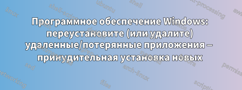 Программное обеспечение Windows: переустановите (или удалите) удаленные/потерянные приложения — принудительная установка новых