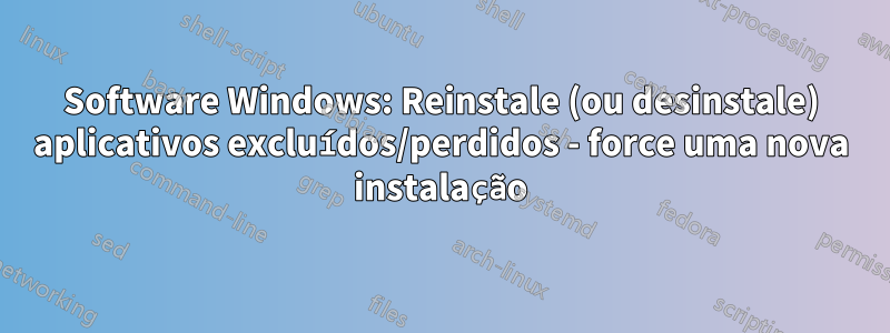 Software Windows: Reinstale (ou desinstale) aplicativos excluídos/perdidos - force uma nova instalação