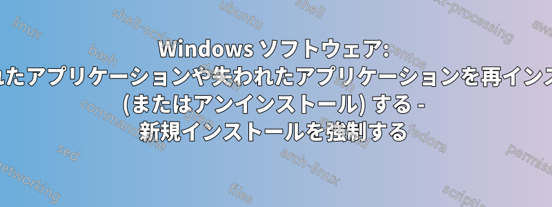 Windows ソフトウェア: 削除されたアプリケーションや失われたアプリケーションを再インストール (またはアンインストール) する - 新規インストールを強制する