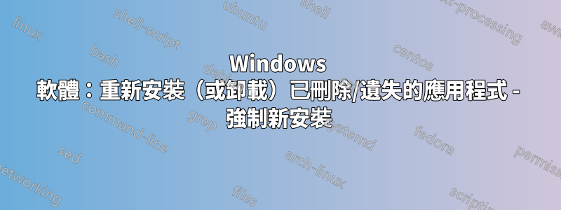 Windows 軟體：重新安裝（或卸載）已刪除/遺失的應用程式 - 強制新安裝