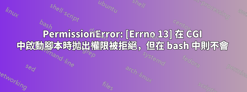 PermissionError: [Errno 13] 在 CGI 中啟動腳本時拋出權限被拒絕，但在 bash 中則不會