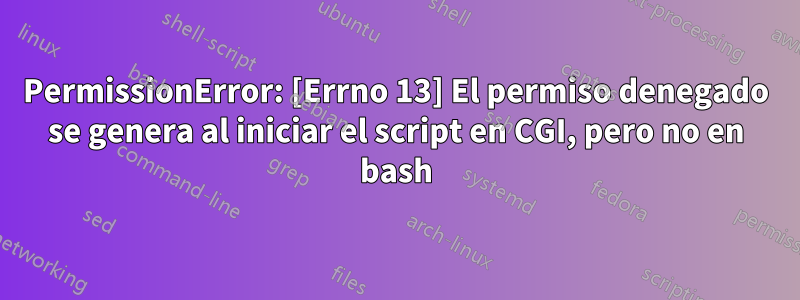 PermissionError: [Errno 13] El permiso denegado se genera al iniciar el script en CGI, pero no en bash