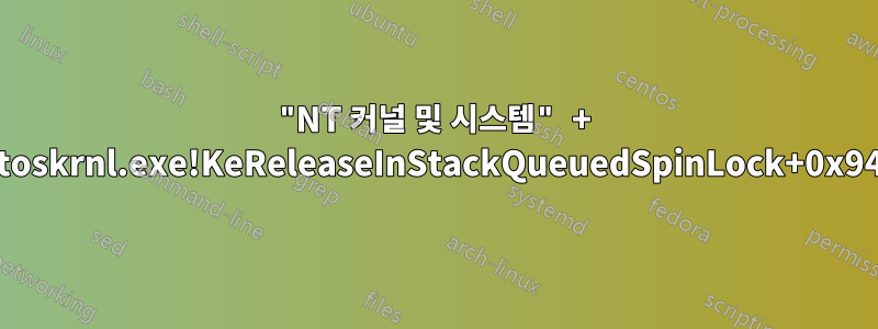 "NT 커널 및 시스템" + "ntoskrnl.exe!KeReleaseInStackQueuedSpinLock+0x94"