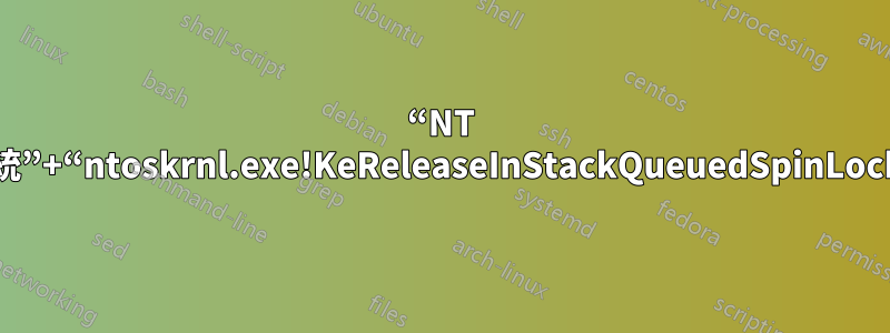 “NT 核心與系統”+“ntoskrnl.exe!KeReleaseInStackQueuedSpinLock+0x94”