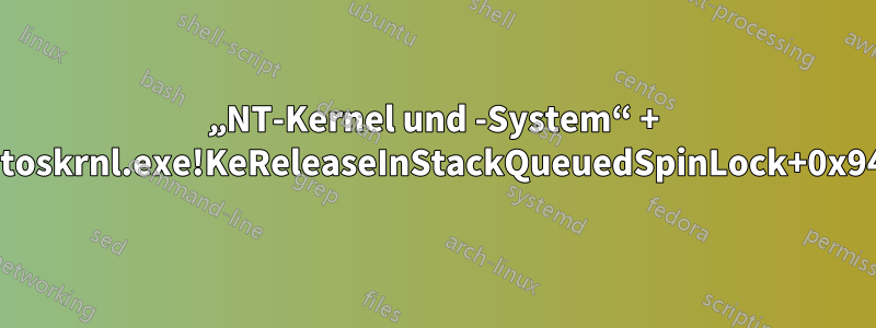 „NT-Kernel und -System“ + „ntoskrnl.exe!KeReleaseInStackQueuedSpinLock+0x94“