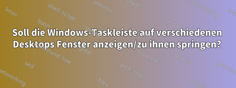 Soll die Windows-Taskleiste auf verschiedenen Desktops Fenster anzeigen/zu ihnen springen?