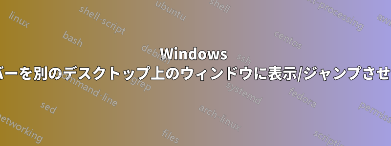 Windows タスクバーを別のデスクトップ上のウィンドウに表示/ジャンプさせますか?