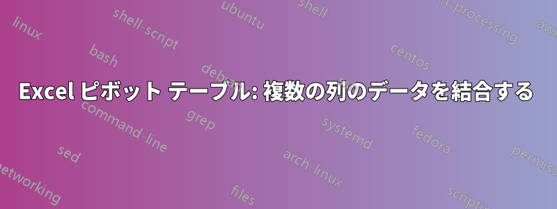 Excel ピボット テーブル: 複数の列のデータを結合する