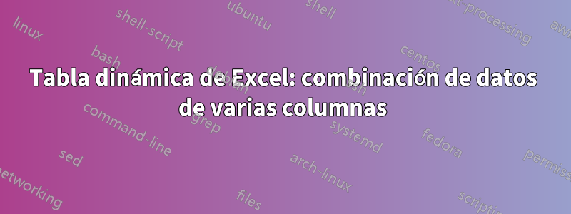 Tabla dinámica de Excel: combinación de datos de varias columnas