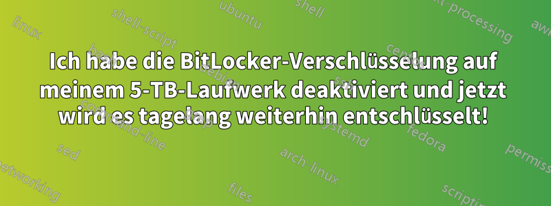 Ich habe die BitLocker-Verschlüsselung auf meinem 5-TB-Laufwerk deaktiviert und jetzt wird es tagelang weiterhin entschlüsselt!