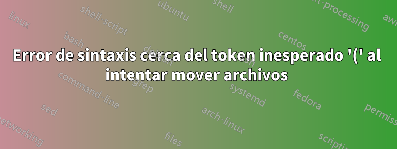 Error de sintaxis cerca del token inesperado '(' al intentar mover archivos