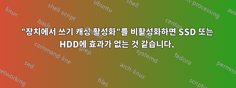 "장치에서 쓰기 캐싱 활성화"를 비활성화하면 SSD 또는 HDD에 효과가 없는 것 같습니다.