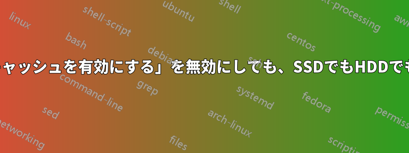 「デバイスで書き込みキャッシュを有効にする」を無効にしても、SSDでもHDDでも効果がないようです。