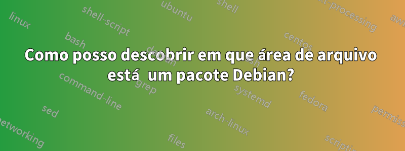 Como posso descobrir em que área de arquivo está um pacote Debian?