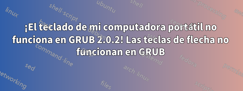 ¡El teclado de mi computadora portátil no funciona en GRUB 2.0.2! Las teclas de flecha no funcionan en GRUB