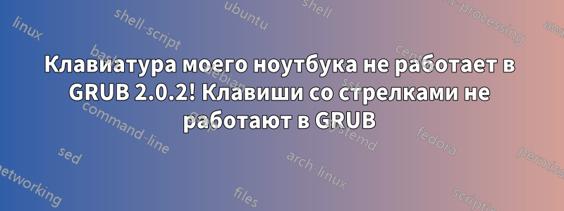 Клавиатура моего ноутбука не работает в GRUB 2.0.2! Клавиши со стрелками не работают в GRUB