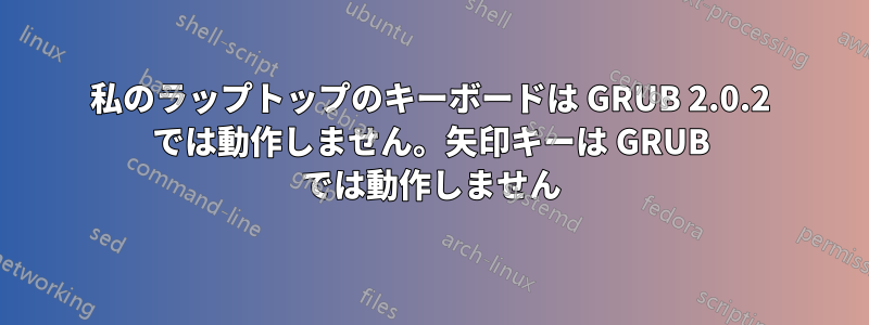 私のラップトップのキーボードは GRUB 2.0.2 では動作しません。矢印キーは GRUB では動作しません