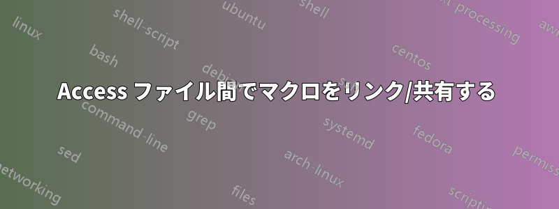 Access ファイル間でマクロをリンク/共有する