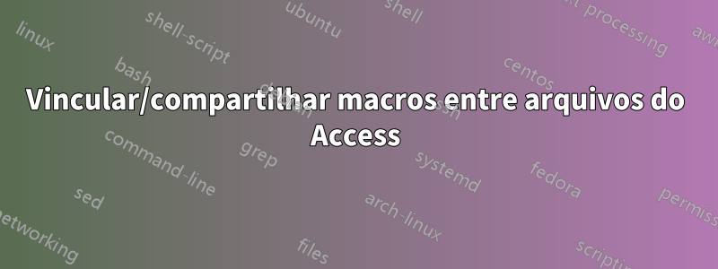 Vincular/compartilhar macros entre arquivos do Access