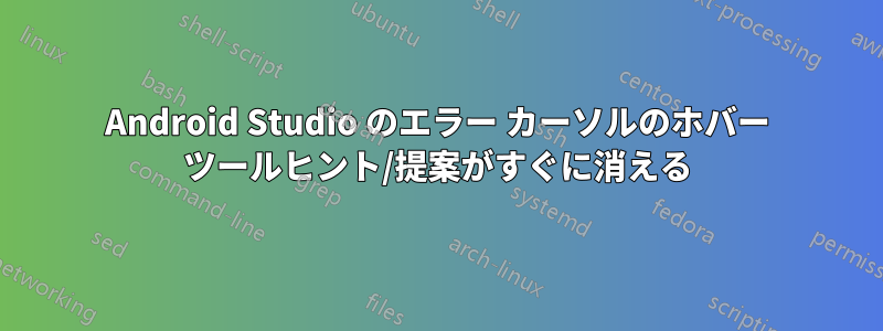 Android Studio のエラー カーソルのホバー ツールヒント/提案がすぐに消える